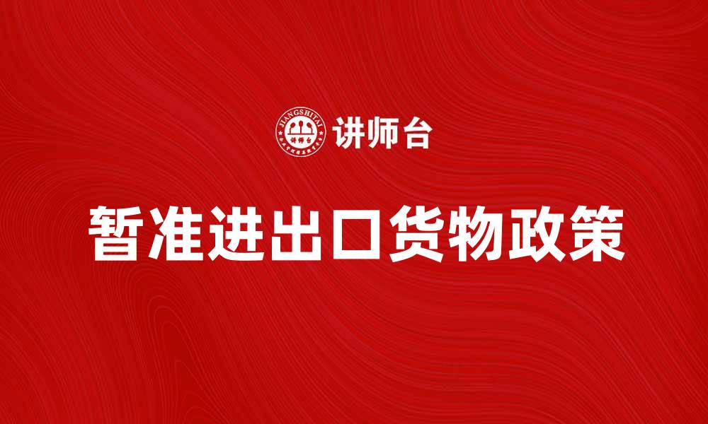 文章暂准进出口货物政策解读与操作指南的缩略图
