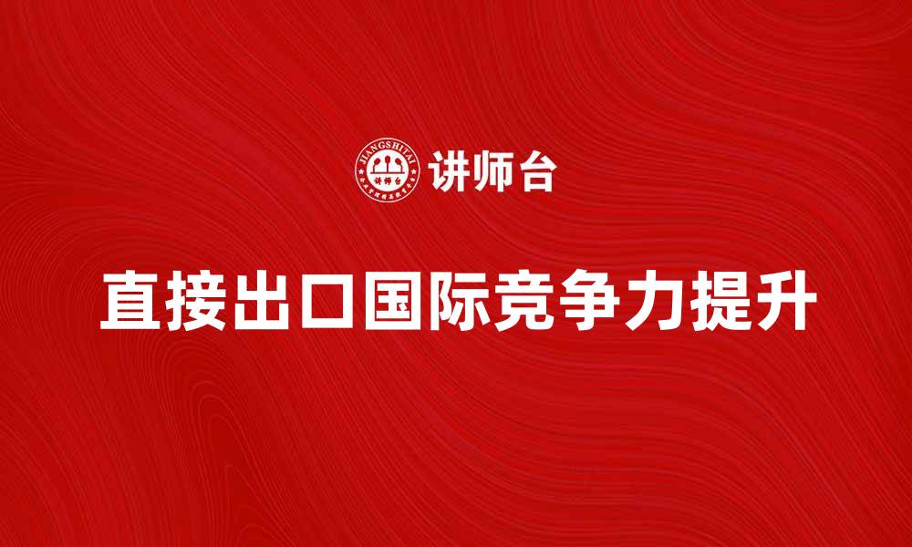 文章直接出口如何提升企业国际竞争力的缩略图