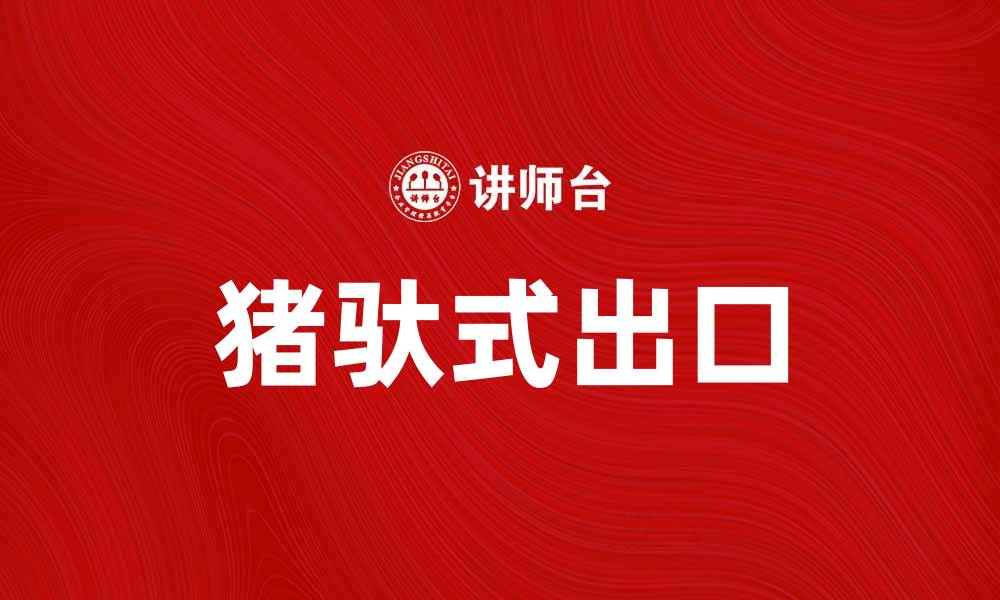 文章猪驮式出口如何助力农产品国际化发展的缩略图