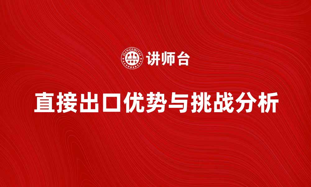文章直接出口的优势与挑战分析，助力企业国际化发展的缩略图