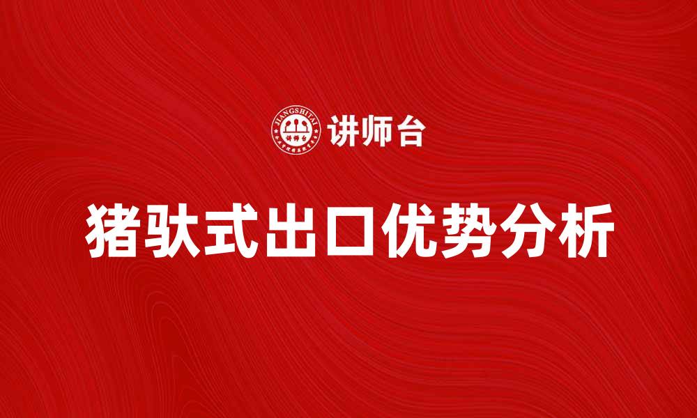 文章猪驮式出口的优势与市场前景分析的缩略图