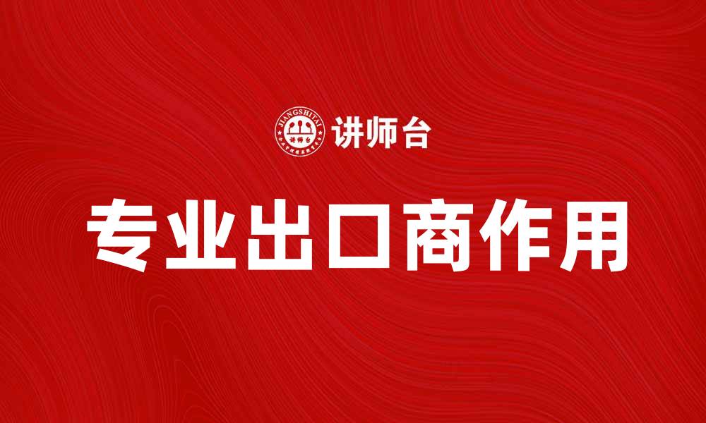 文章专业出口商助力企业拓展国际市场的缩略图