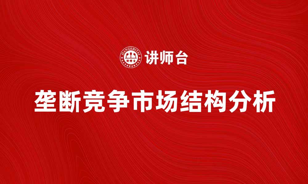 文章垄断竞争论解析：市场结构与经济影响探讨的缩略图