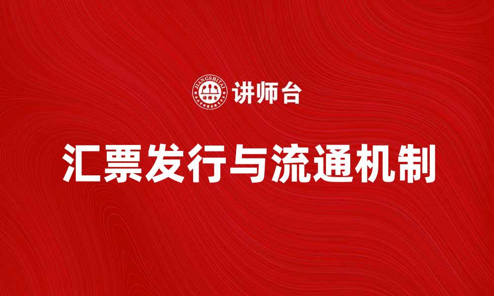 文章全面解析汇票的发行与流通机制的缩略图