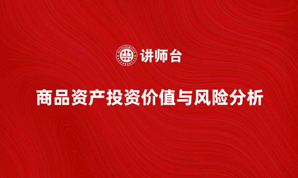 文章商品资产的投资价值与风险分析揭秘的缩略图