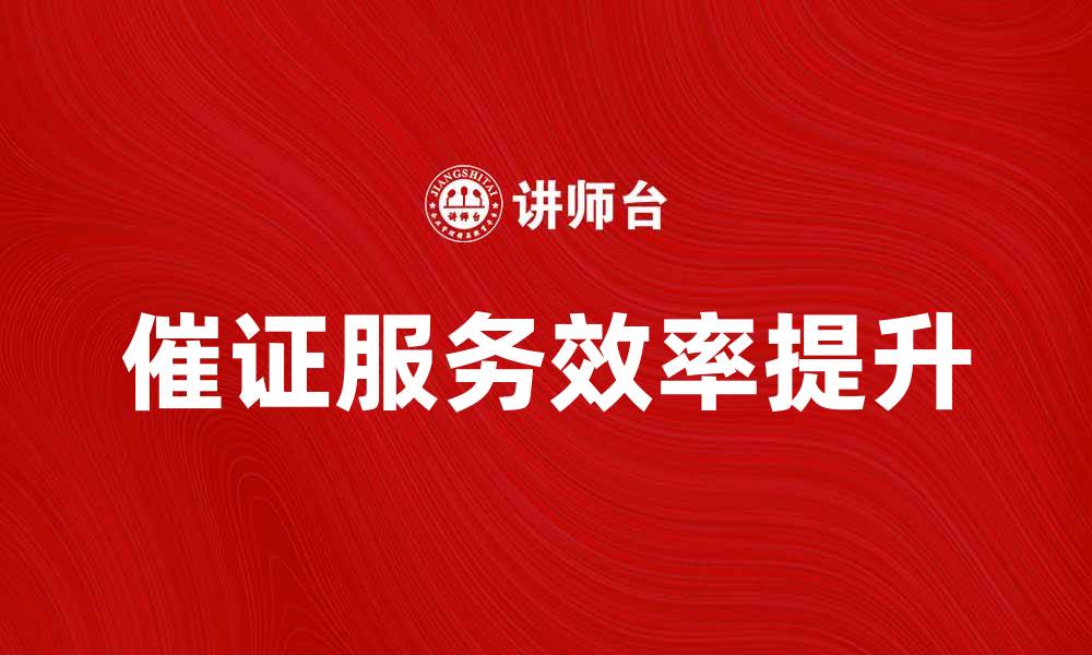 文章催证服务提升效率，助力企业合规发展的缩略图