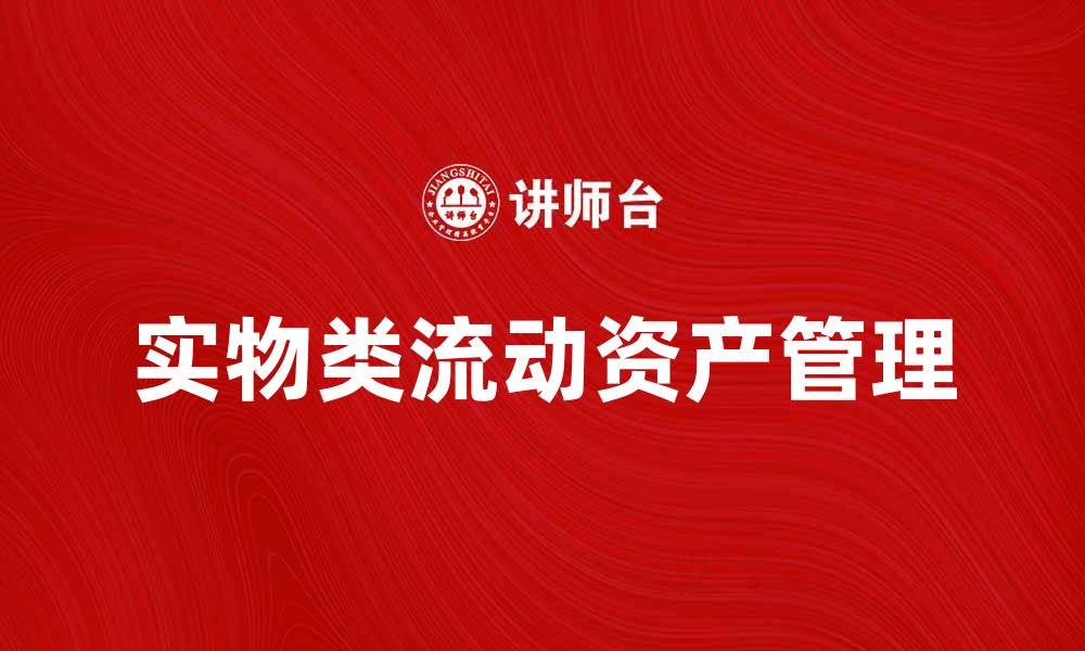 文章实物类流动资产管理的重要性与最佳实践解析的缩略图