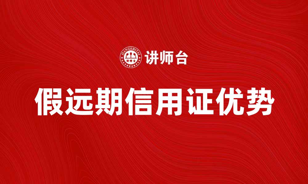 文章假远期信用证的优势与应用解析的缩略图