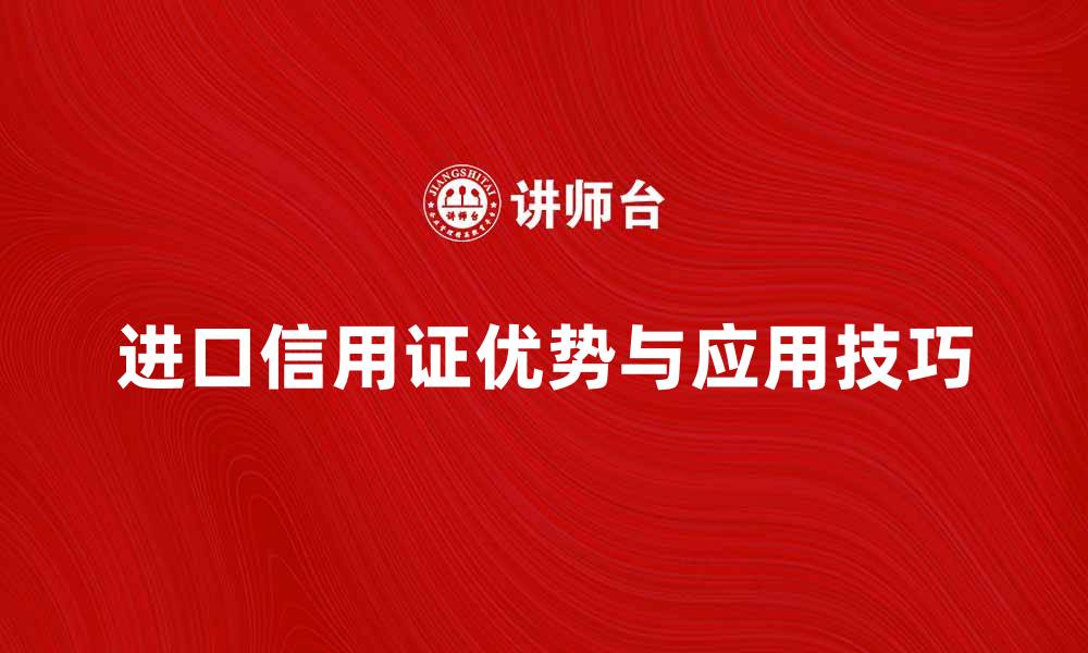 进口信用证优势与应用技巧