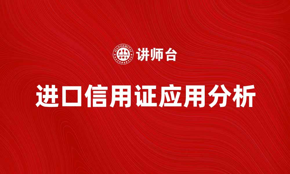 文章进口信用证在国际贸易中的重要性与应用解析的缩略图