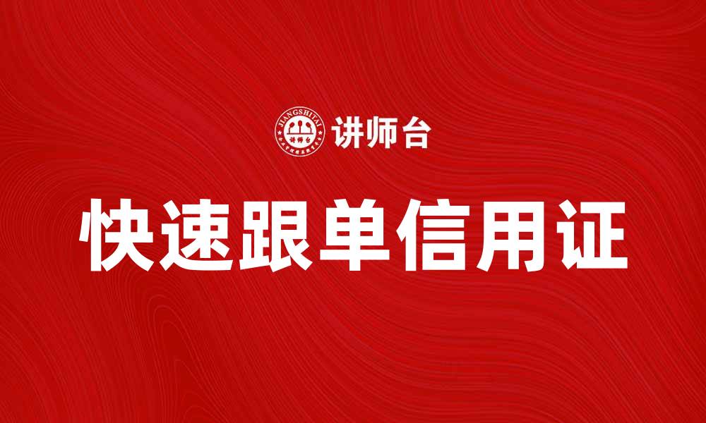 文章快速跟单信用证助力国际贸易顺畅进行的缩略图