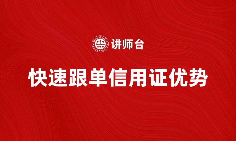 文章快速跟单信用证的优势与使用技巧解析的缩略图