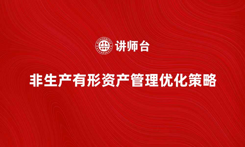 文章非生产有形资产的管理与优化策略探讨的缩略图