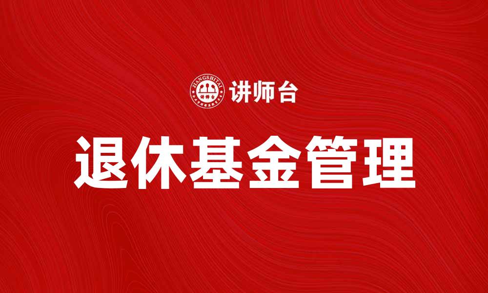 文章如何有效管理退休基金资产，实现财富增值的缩略图