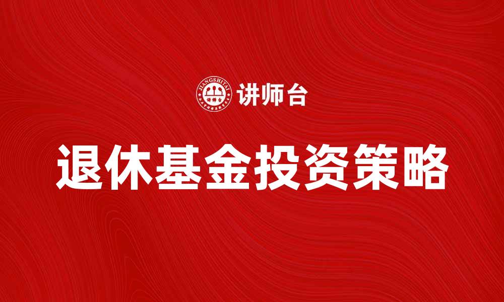 文章退休基金资产的重要性与投资策略探讨的缩略图