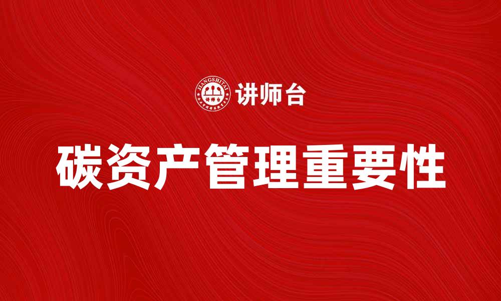 文章碳资产管理的重要性与未来发展趋势解析的缩略图