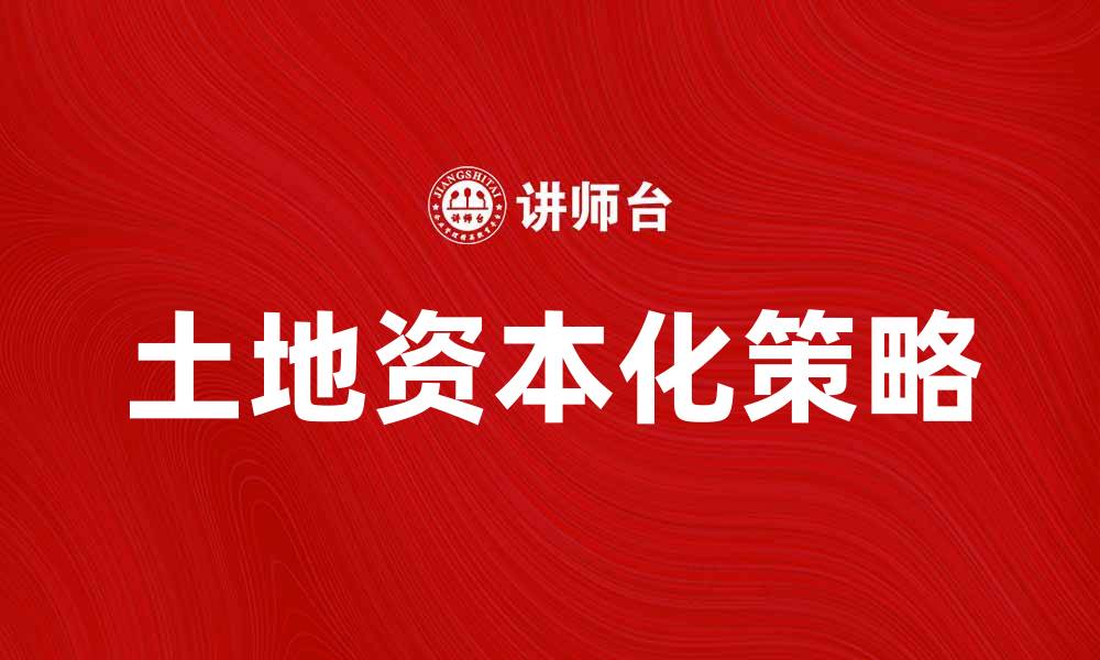 文章土地资本化：提升资源价值的关键策略探讨的缩略图