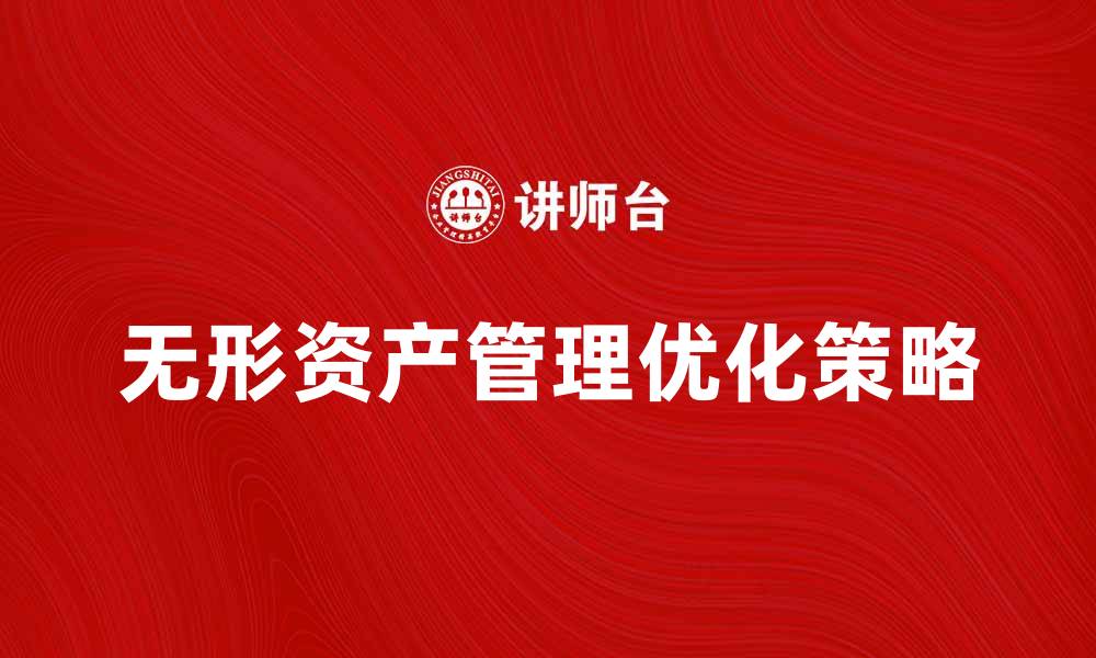 文章无形资产管理的重要性与优化策略解析的缩略图