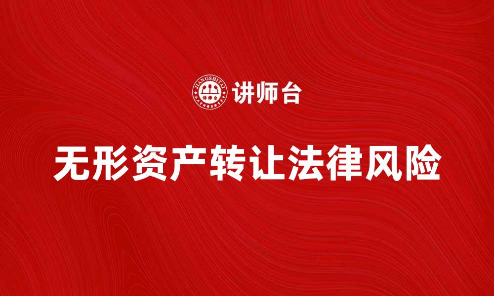 文章无形资产转让的法律风险与应对措施解析的缩略图