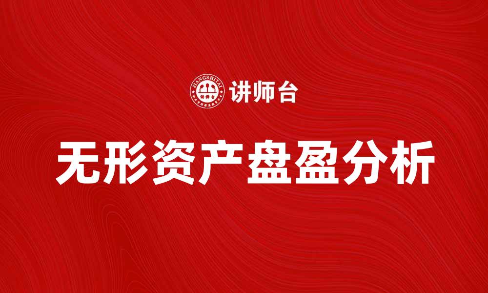 文章无形资产盘盈的法律规定与财务影响解析的缩略图