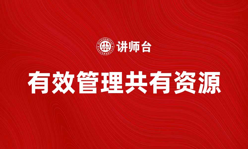 文章如何有效管理共有资源提升团队效率的缩略图