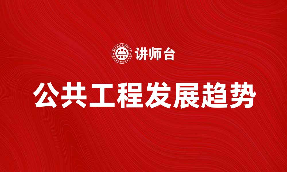 文章公共工程的重要性与发展趋势分析的缩略图