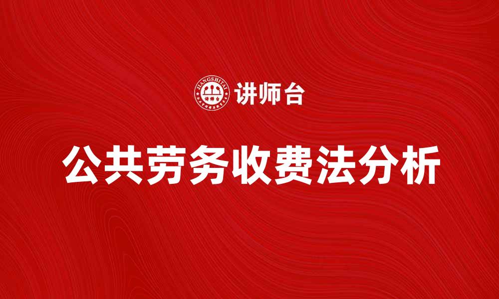 文章公共劳务收费法对行业发展的影响与前景分析的缩略图