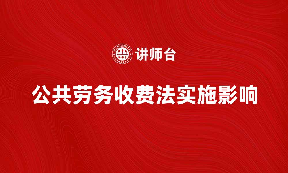 文章公共劳务收费法的实施对行业发展的影响分析的缩略图