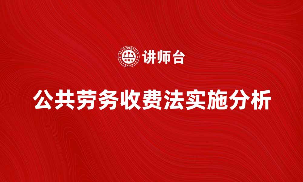 文章公共劳务收费法的实施与影响解析的缩略图