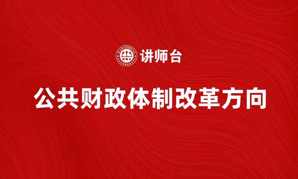 文章探索公共财政体制对经济发展的影响与改革方向的缩略图