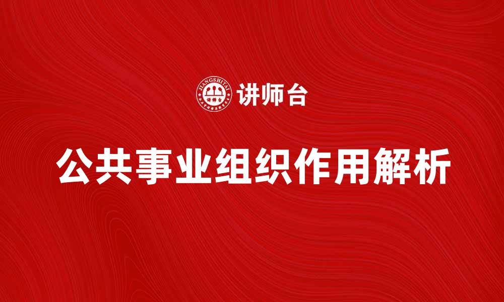 文章公共事业组织在社会发展中的重要作用解析的缩略图