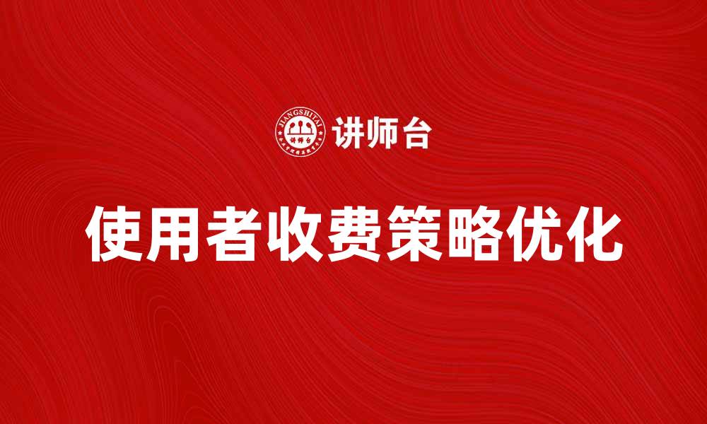 文章优化使用者收费策略，提高企业收益与客户满意度的缩略图