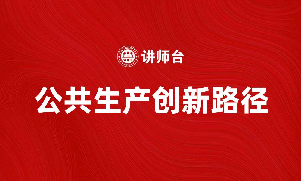 文章探索公共生产的未来发展与创新路径的缩略图