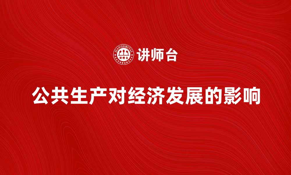 文章公共生产对经济发展的重要影响与实践探索的缩略图