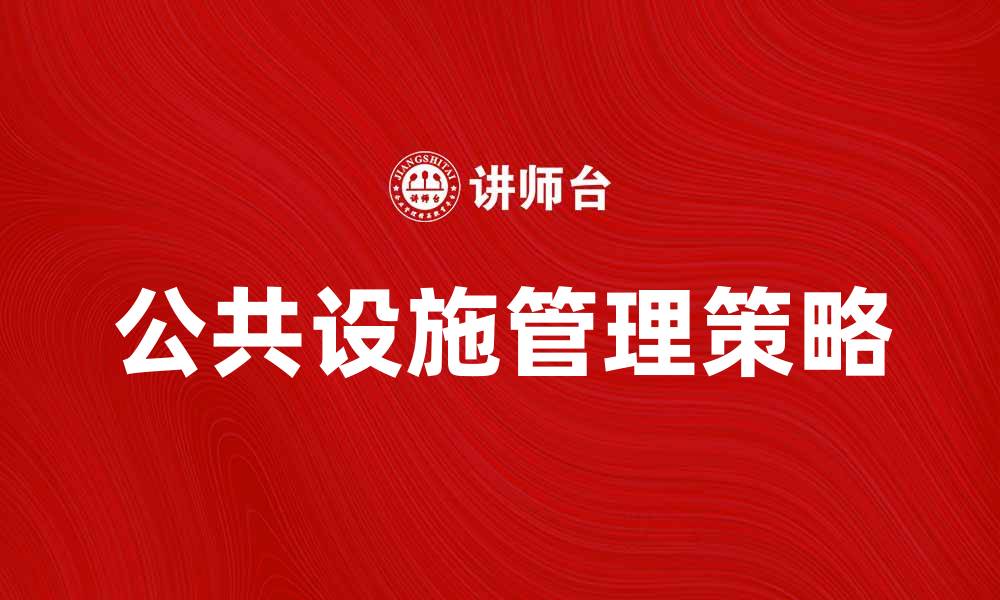 文章提升城市品质：公共设施管理的重要性与策略的缩略图