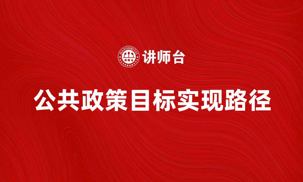 文章探索公共政策目标的实现路径与挑战的缩略图
