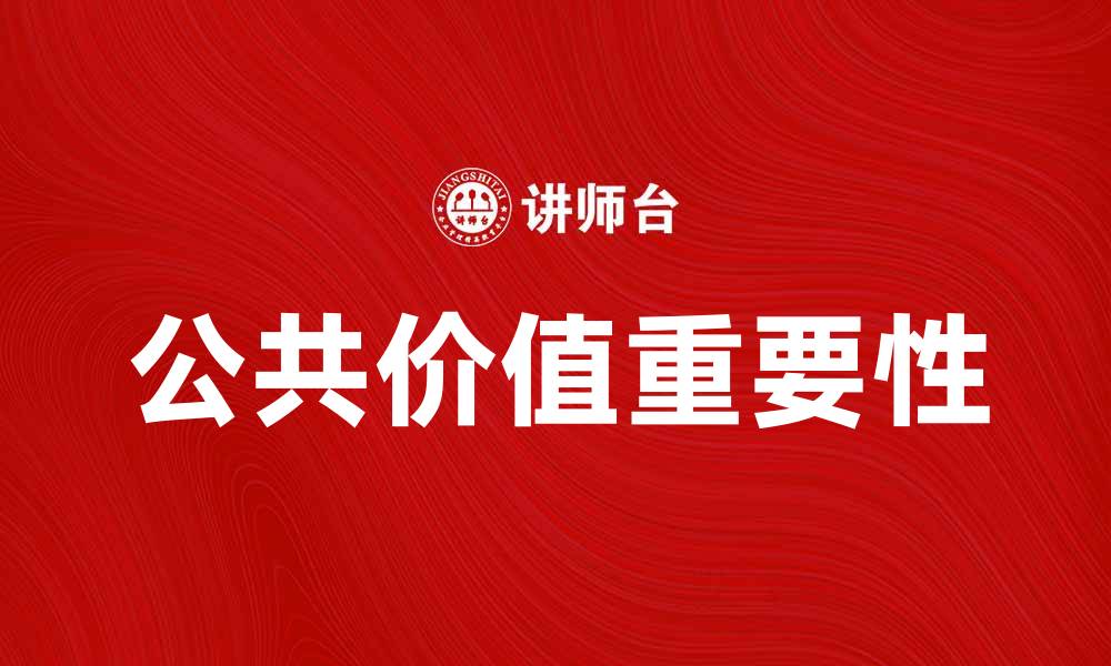 文章探讨公共价值在现代社会中的重要性与影响的缩略图