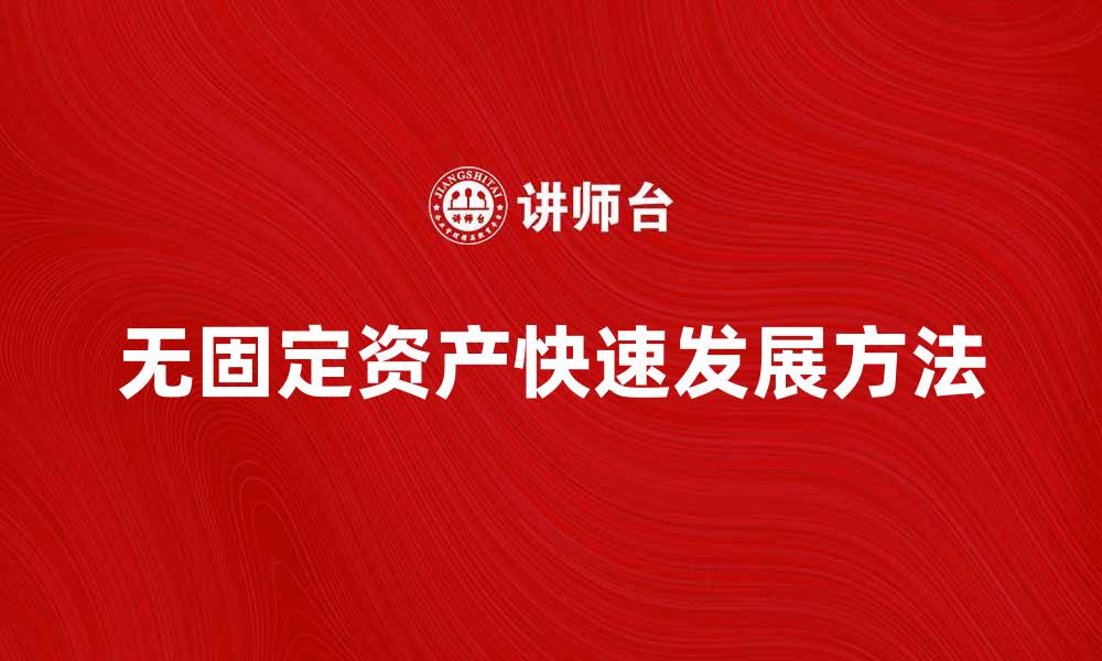 文章不需用固定资产也能实现企业快速发展的方法的缩略图
