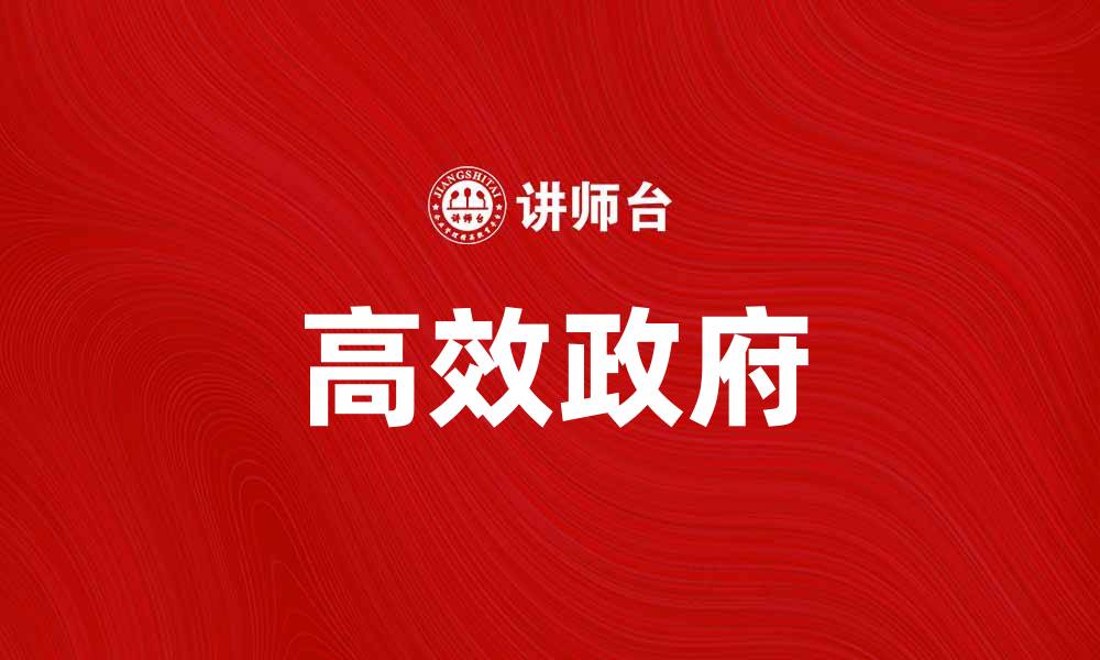 文章高效政府如何提升行政效率与民众满意度的缩略图