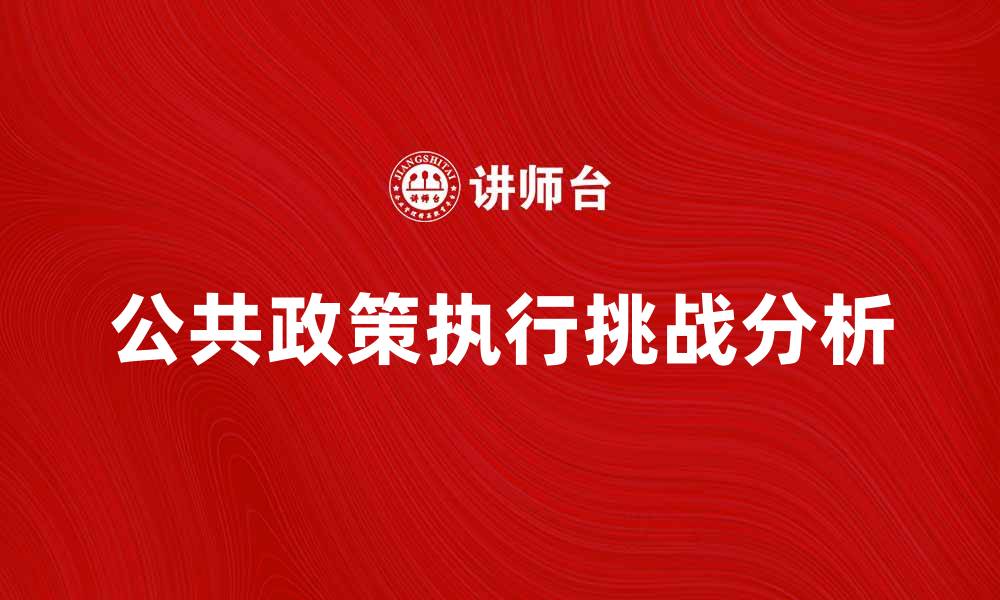 文章公共政策执行的影响与挑战分析的缩略图