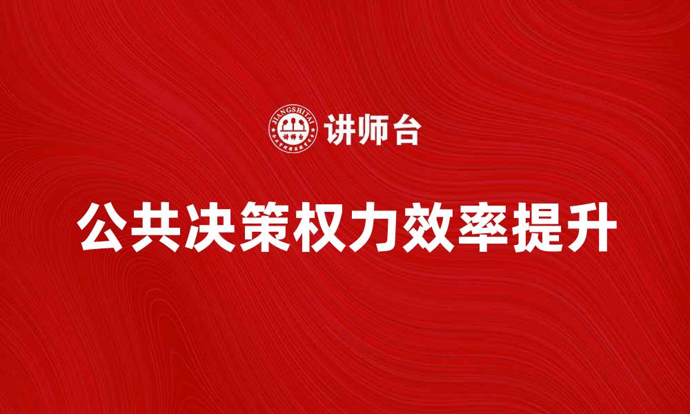 文章公共决策权力：提升治理效率的关键因素的缩略图