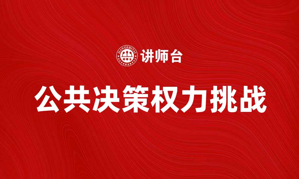 文章公共决策权力在现代社会中的重要性与挑战的缩略图