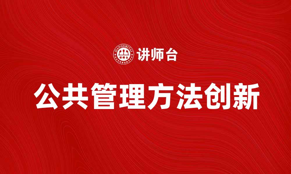 文章探索公共管理方法的创新与实践路径的缩略图