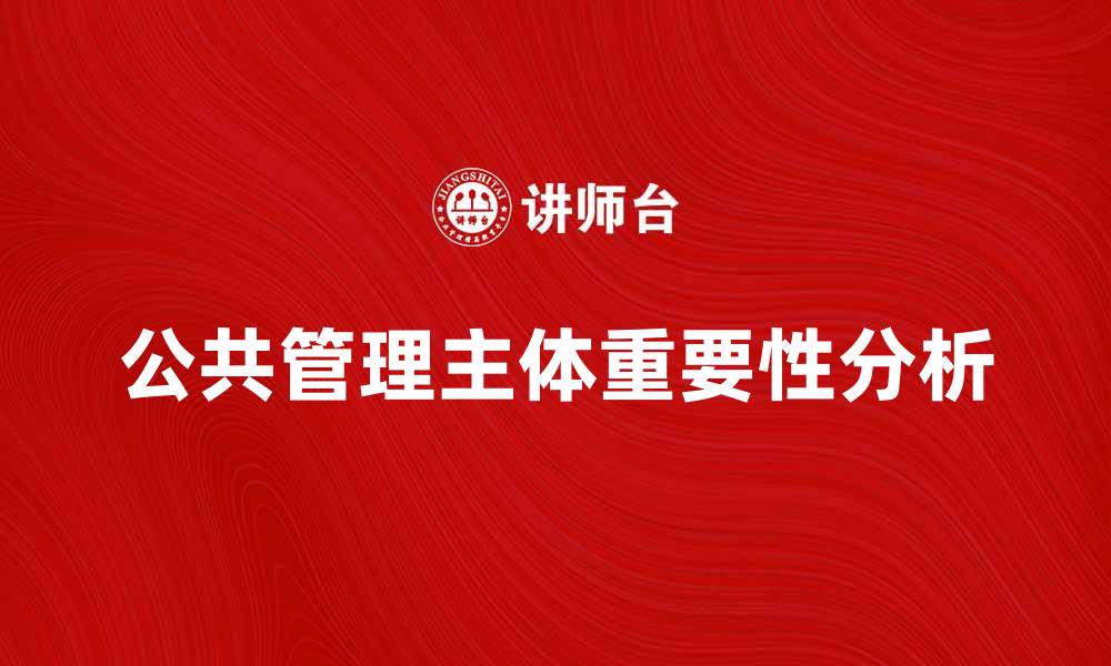 文章公共管理主体在现代社会治理中的重要性分析的缩略图