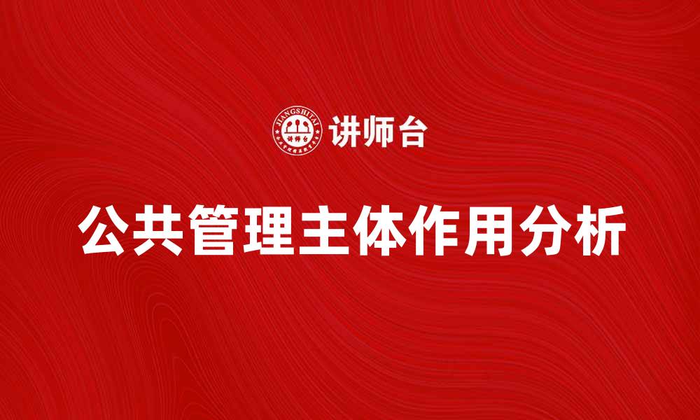 文章公共管理主体在现代社会治理中的重要作用分析的缩略图