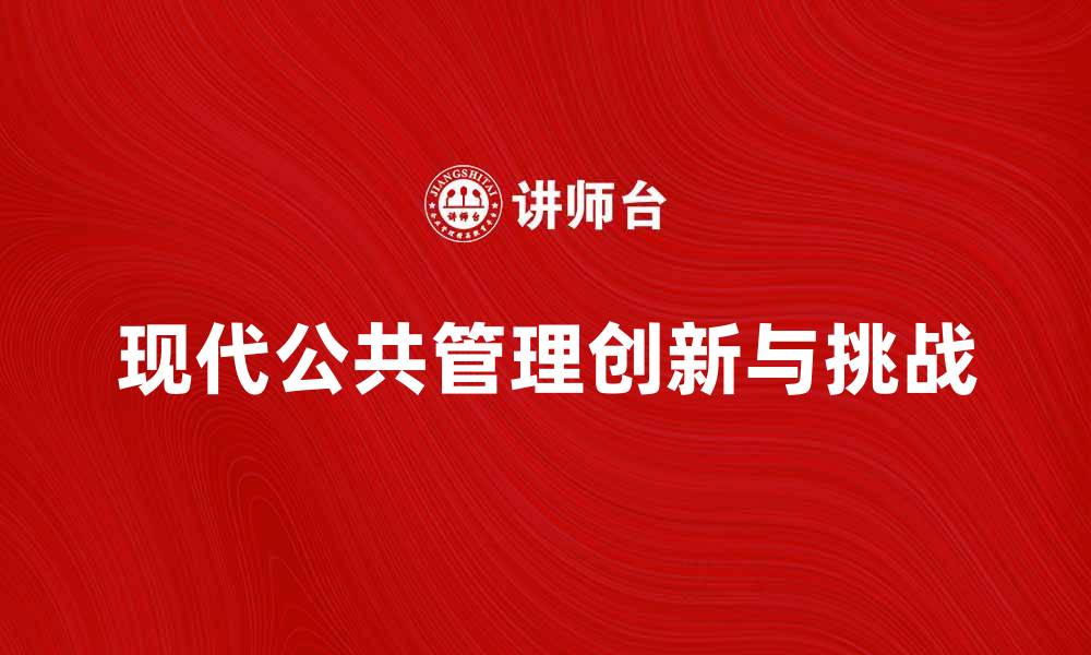 文章探索现代公共管理方式的创新与挑战的缩略图