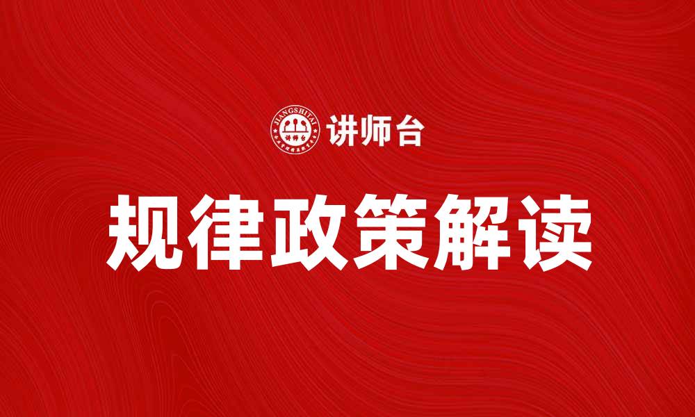 文章规律政策解读：如何有效应对市场变化与挑战的缩略图