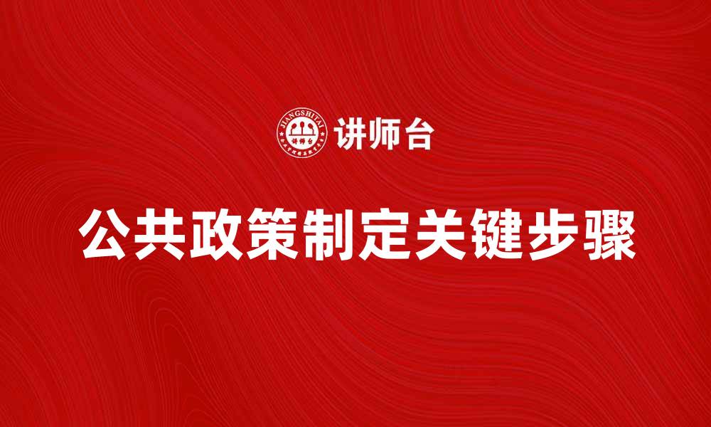 文章公共政策制定的关键步骤与实践经验分析的缩略图