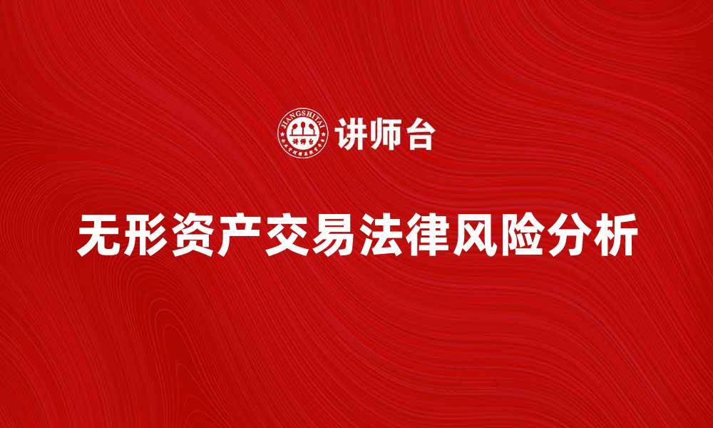 文章无形资产交易的法律风险与对策分析的缩略图