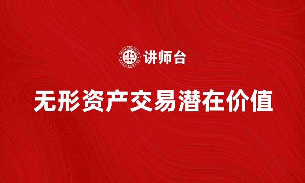 文章无形资产交易的潜在价值与市场前景分析的缩略图